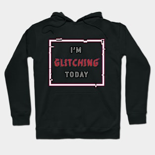 I'm Glitching Today Hoodie